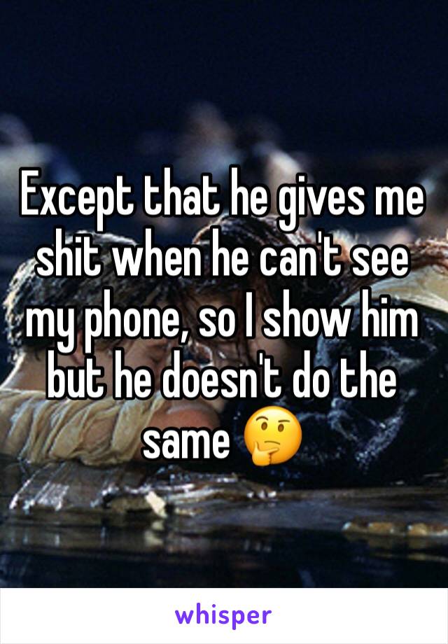 Except that he gives me shit when he can't see my phone, so I show him but he doesn't do the same 🤔