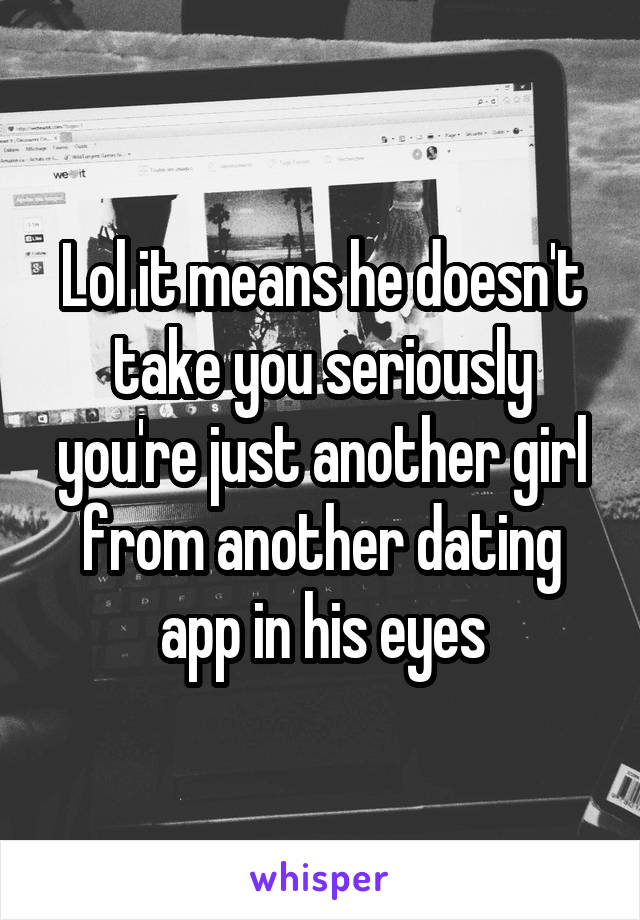 Lol it means he doesn't take you seriously you're just another girl from another dating app in his eyes