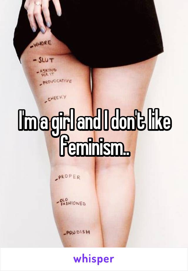 I'm a girl and I don't like feminism..