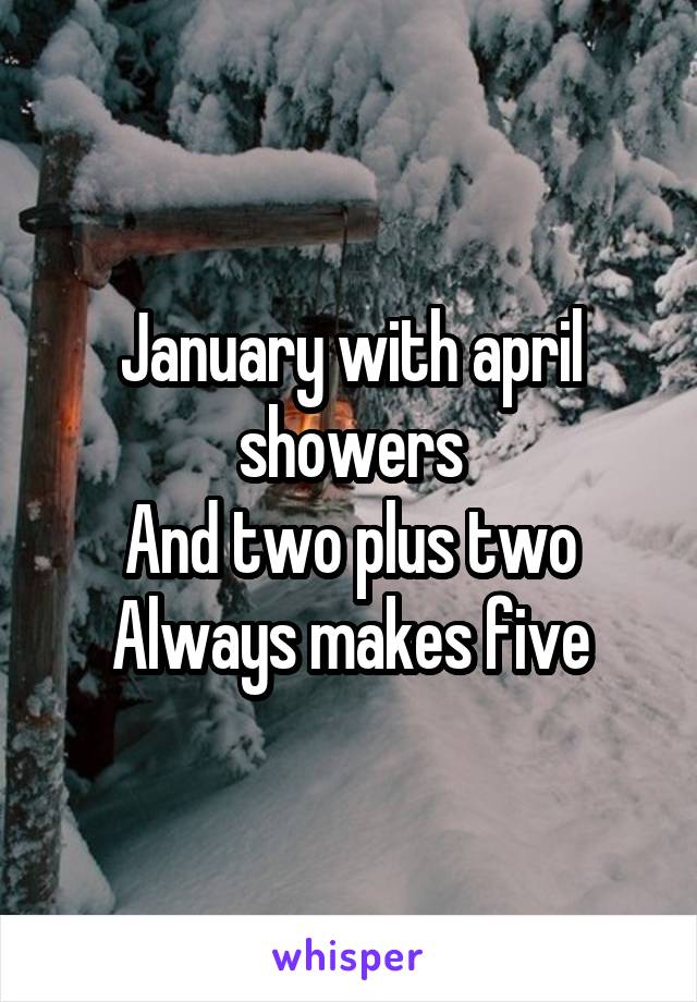 January with april showers
And two plus two
Always makes five