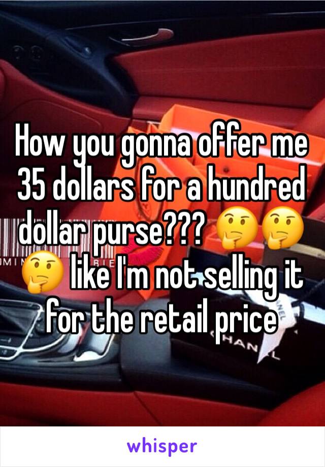 How you gonna offer me 35 dollars for a hundred dollar purse??? 🤔🤔🤔 like I'm not selling it for the retail price