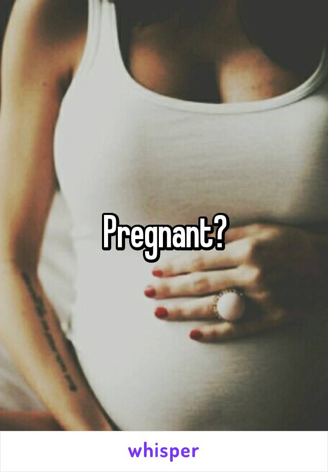 Pregnant?