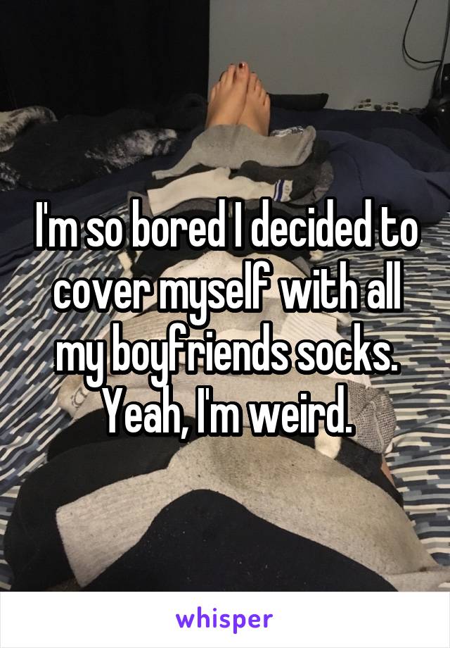 


I'm so bored I decided to cover myself with all my boyfriends socks. Yeah, I'm weird.