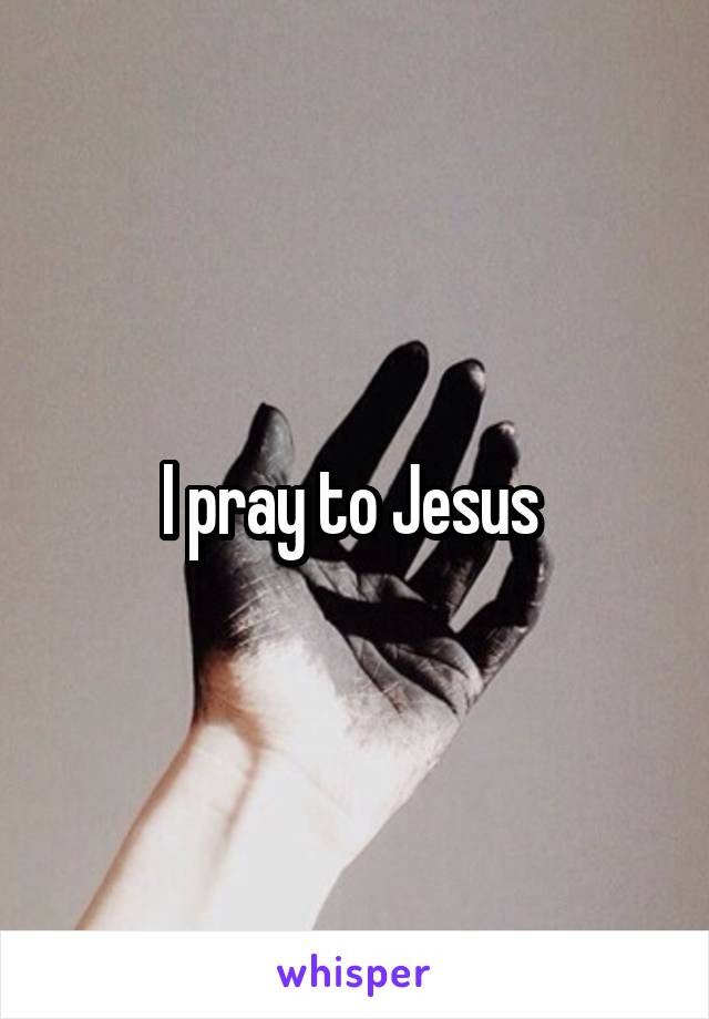 I pray to Jesus 