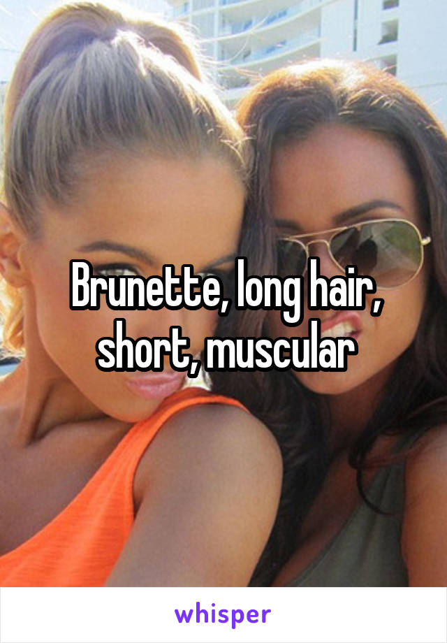 Brunette, long hair, short, muscular