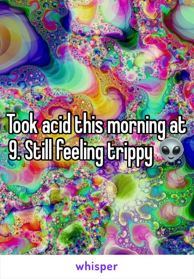 Took acid this morning at 9. Still feeling trippy 👽