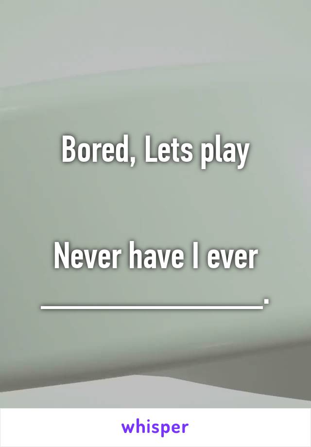 Bored, Lets play


Never have I ever
____________.