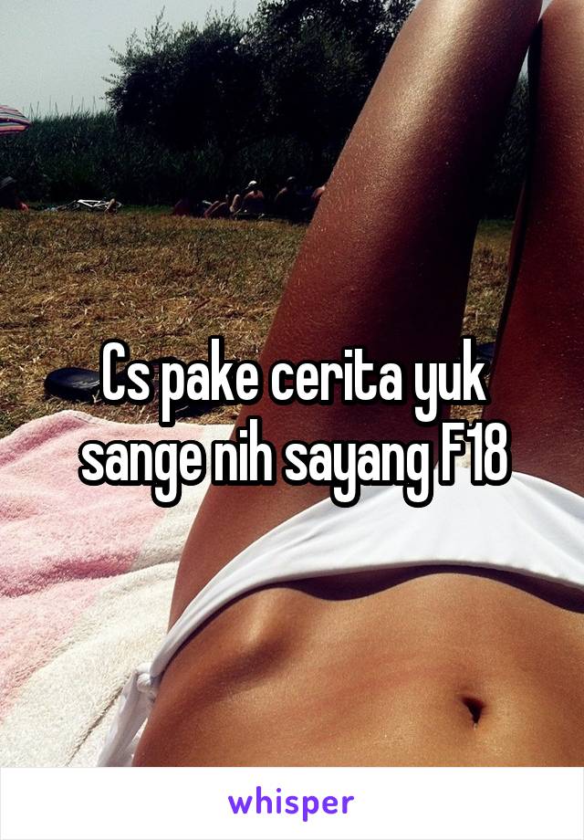 Cs pake cerita yuk sange nih sayang F18