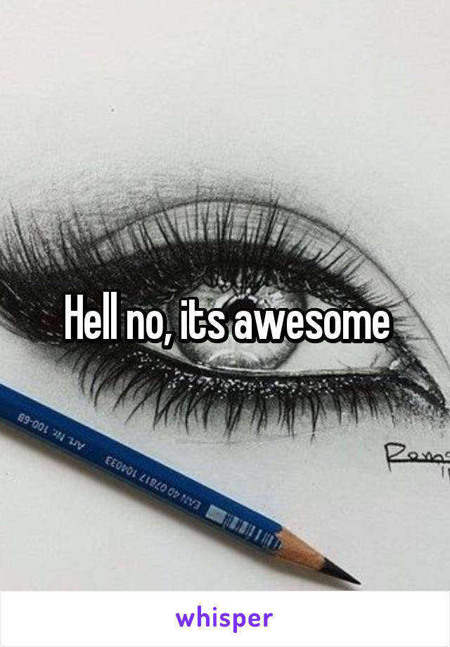 Hell no, its awesome