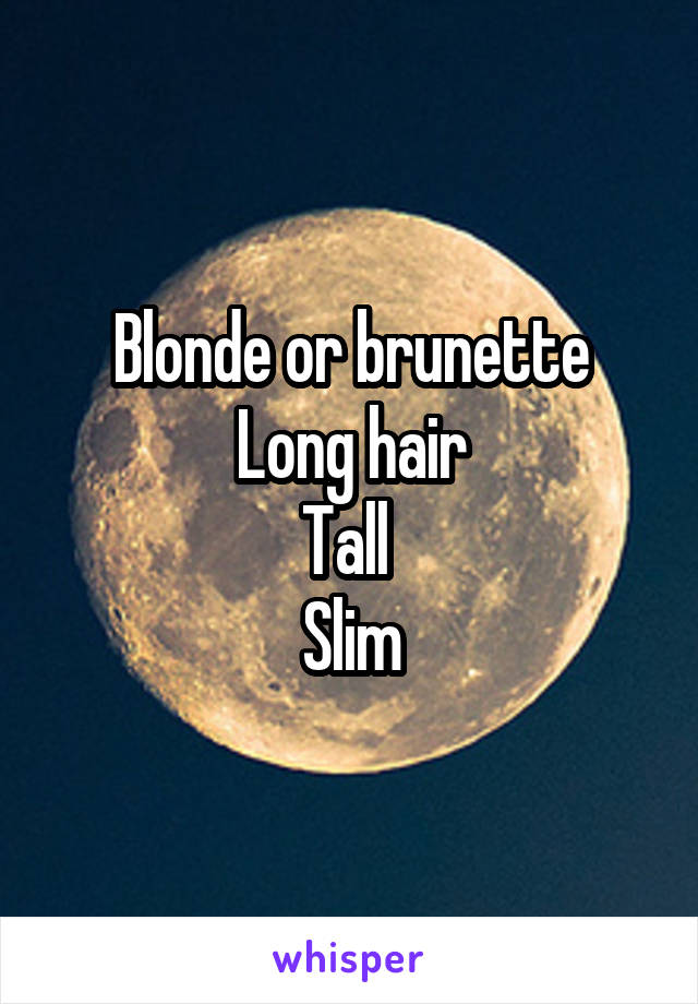 Blonde or brunette
Long hair
Tall 
Slim