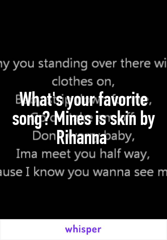 What's your favorite song? Mines is skin by Rihanna 