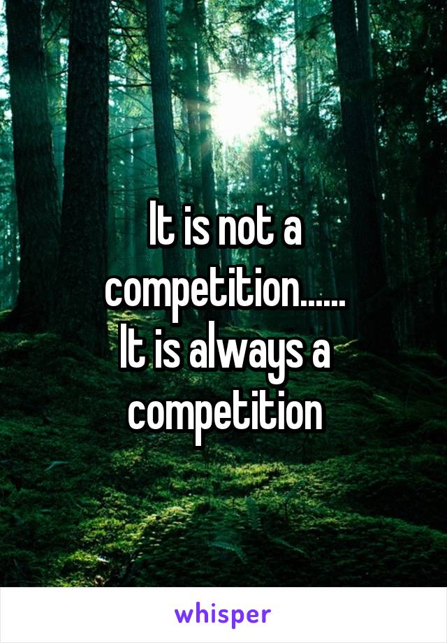 It is not a competition......
It is always a competition