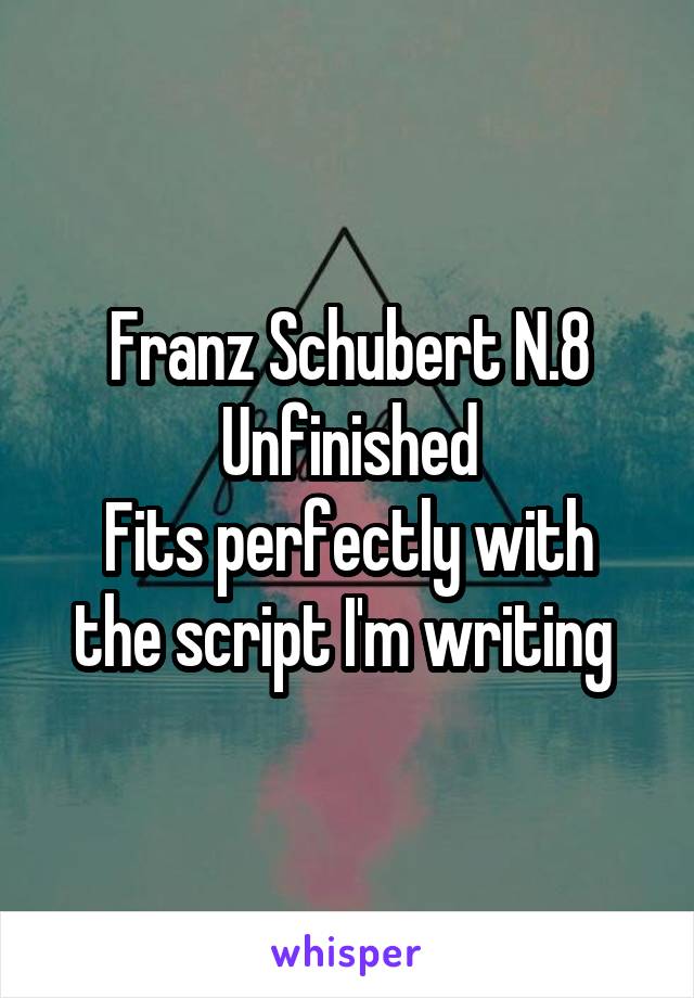 Franz Schubert N.8 Unfinished
Fits perfectly with the script I'm writing 