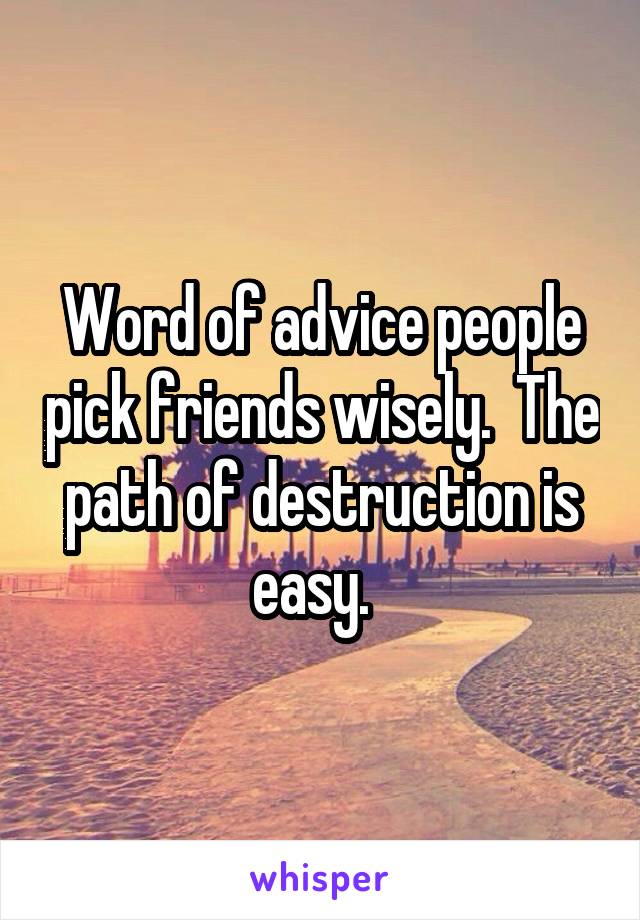 Word of advice people pick friends wisely.  The path of destruction is easy.  