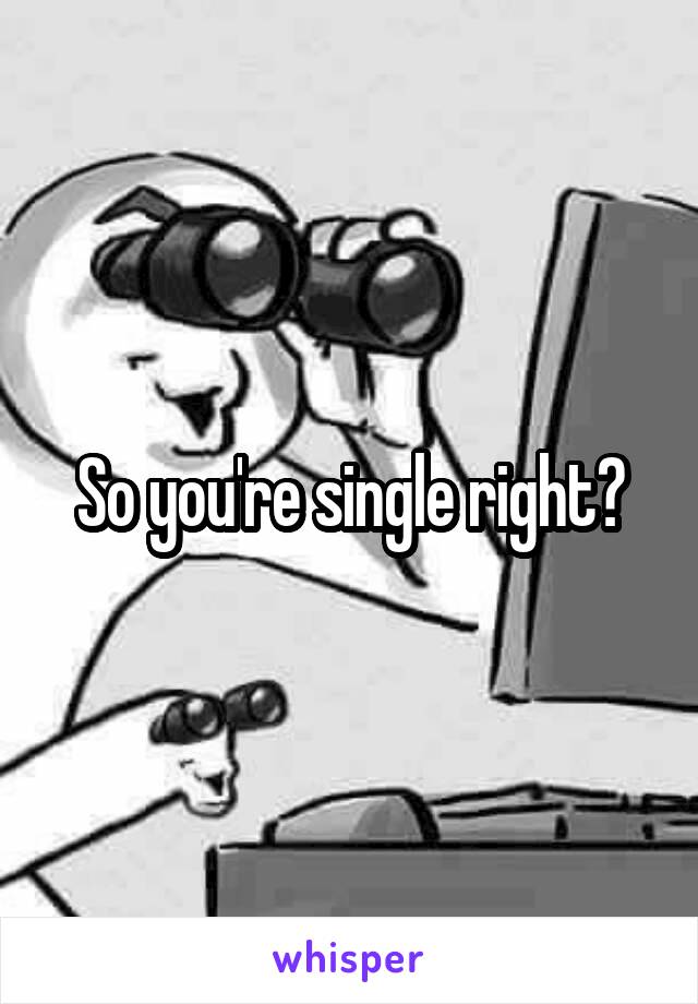 So you're single right?