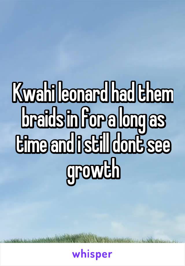  Kwahi leonard had them braids in for a long as time and i still dont see growth