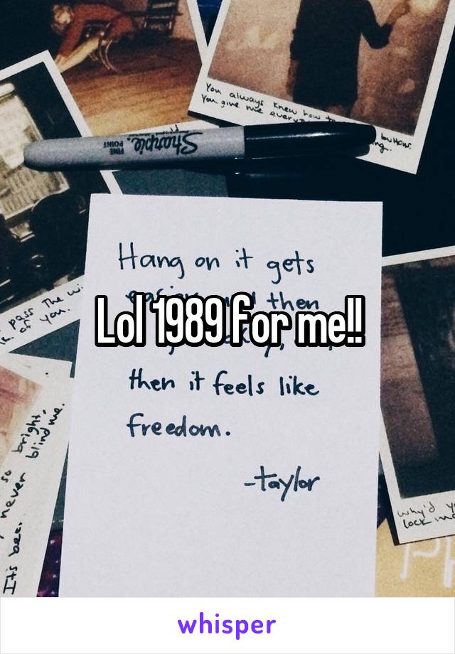 Lol 1989 for me!!