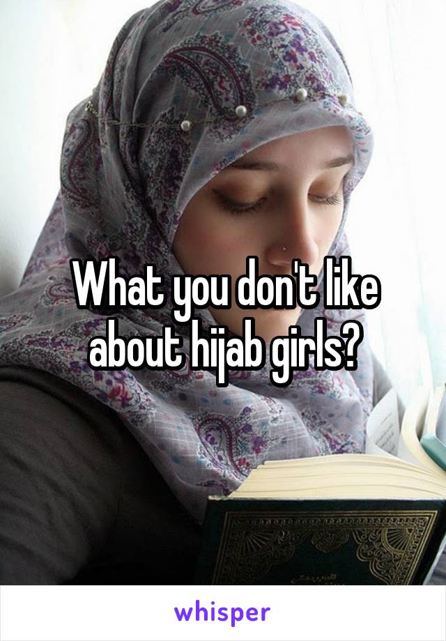 What you don't like about hijab girls?