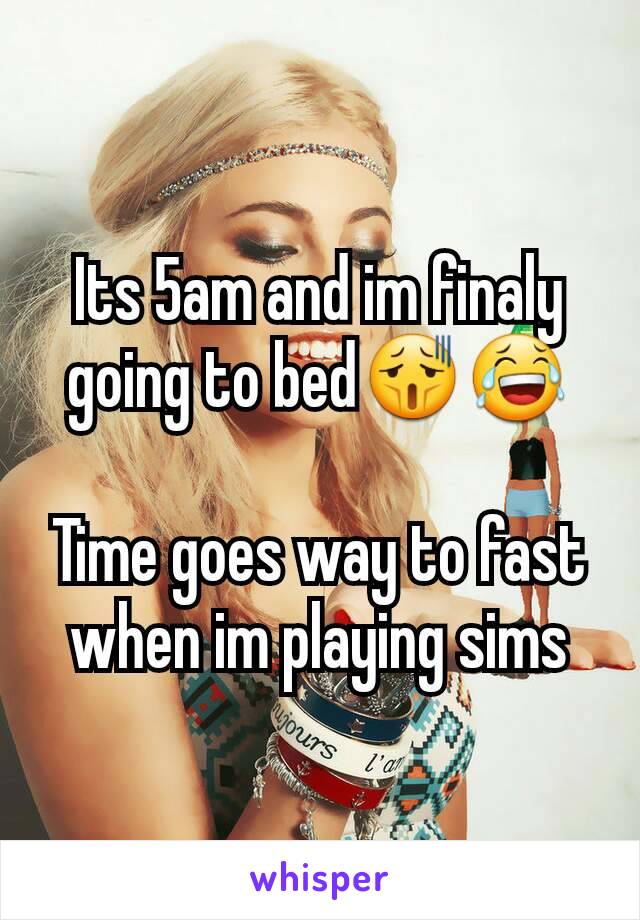 Its 5am and im finaly going to bed😫😂

Time goes way to fast when im playing sims