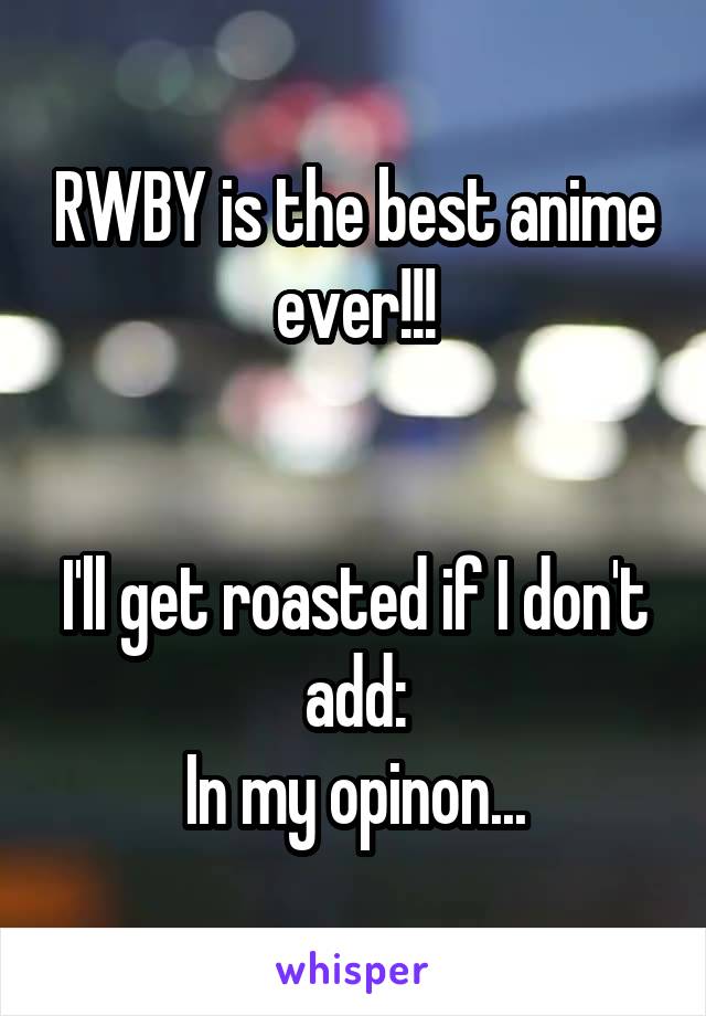 RWBY is the best anime ever!!!


I'll get roasted if I don't add:
In my opinon...