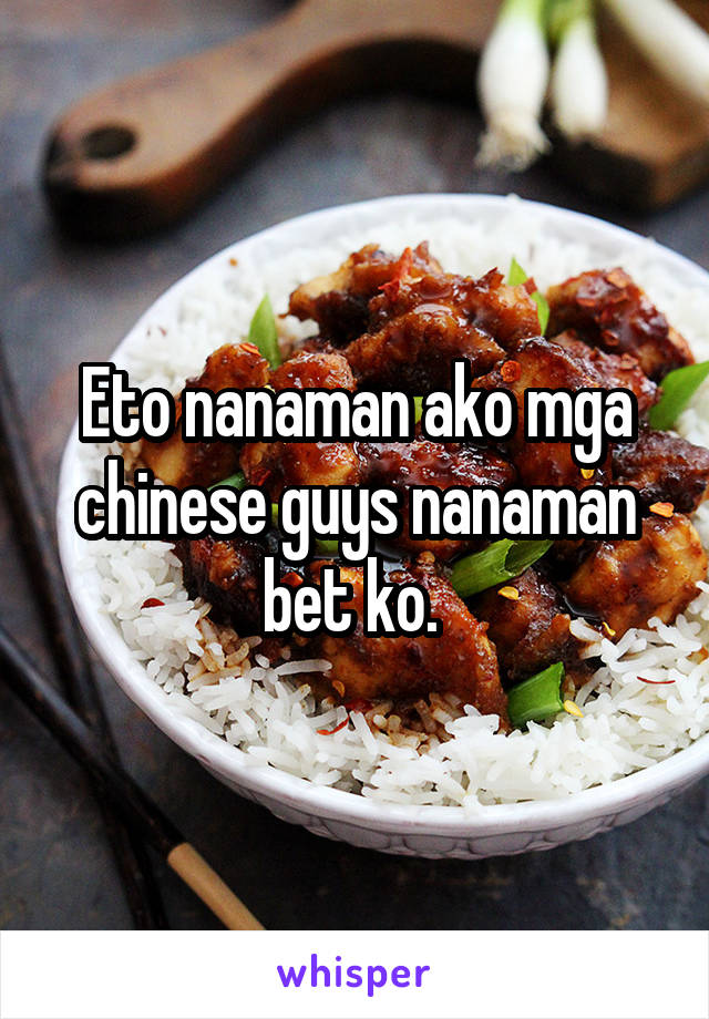 Eto nanaman ako mga chinese guys nanaman bet ko. 