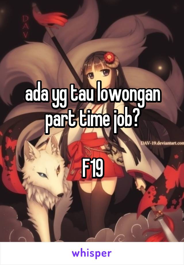 ada yg tau lowongan part time job?

F19