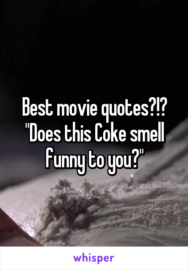 Best movie quotes?!?
"Does this Coke smell funny to you?"