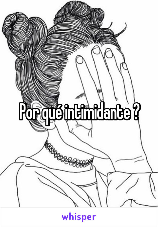 Por qué intimidante ?