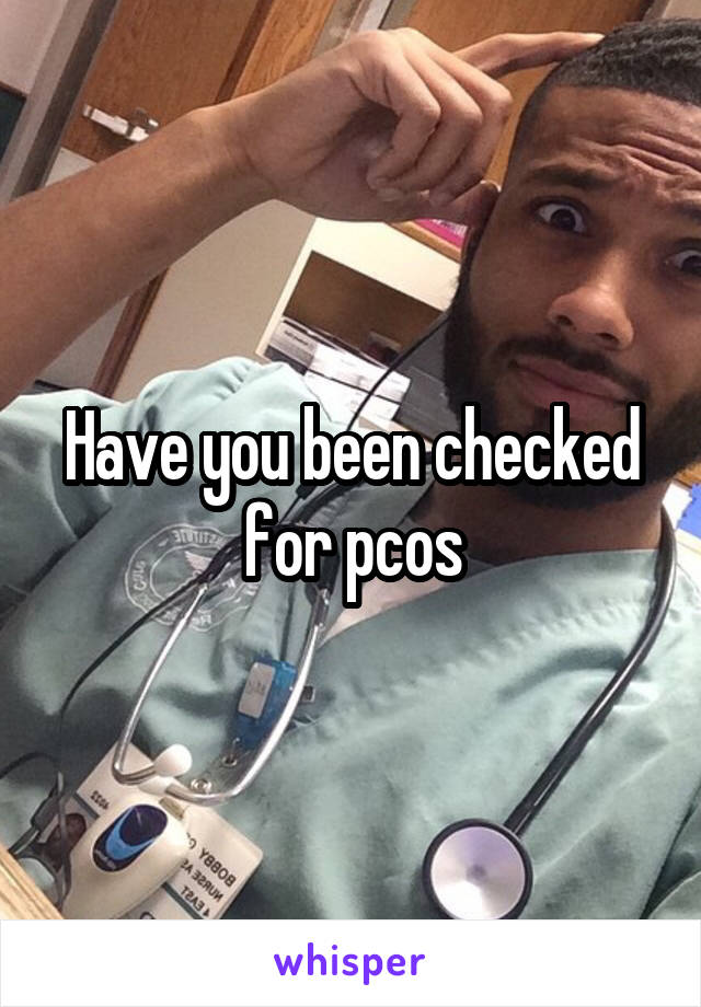 Have you been checked for pcos