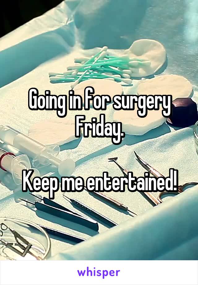 Going in for surgery Friday.

Keep me entertained!