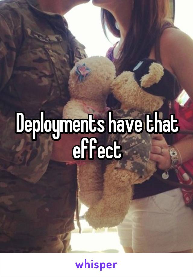 Deployments have that effect