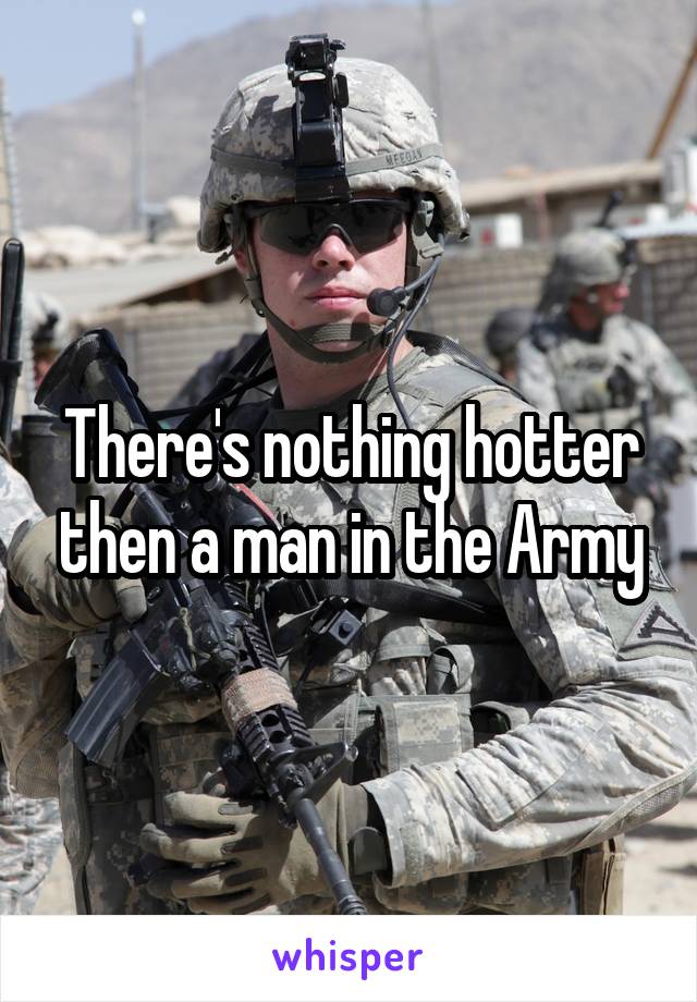 There's nothing hotter then a man in the Army