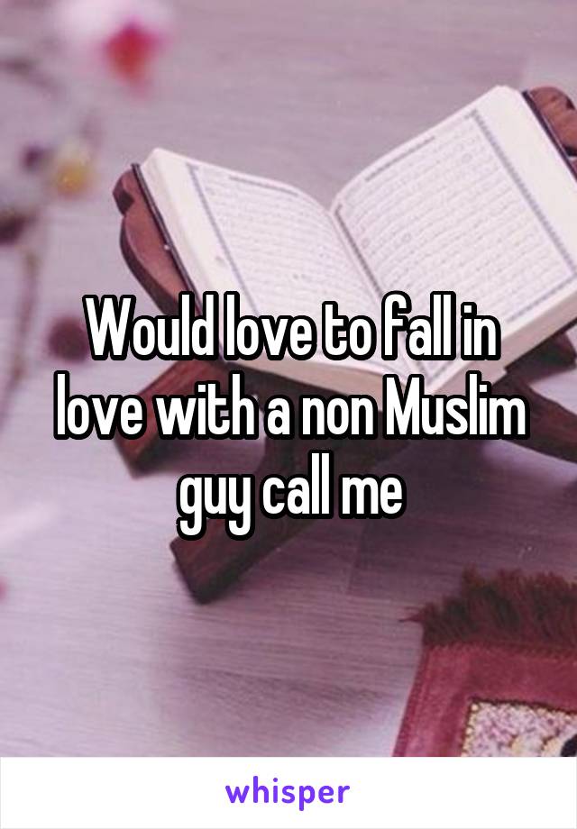 Would love to fall in love with a non Muslim guy call me