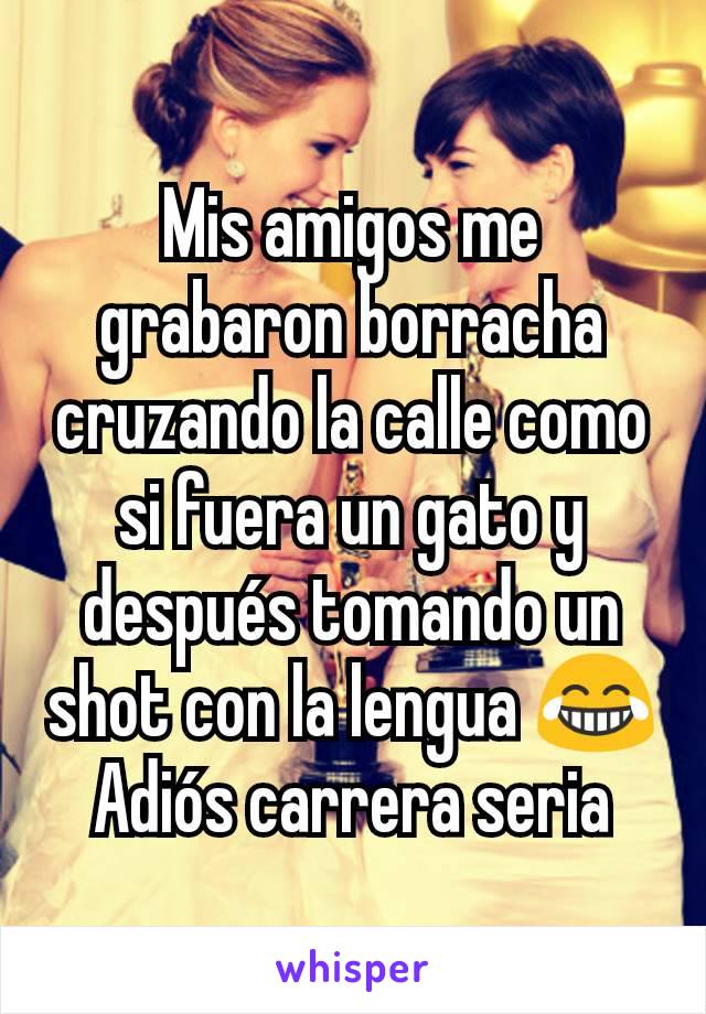 Mis amigos me grabaron borracha cruzando la calle como si fuera un gato y después tomando un shot con la lengua 😂
Adiós carrera seria