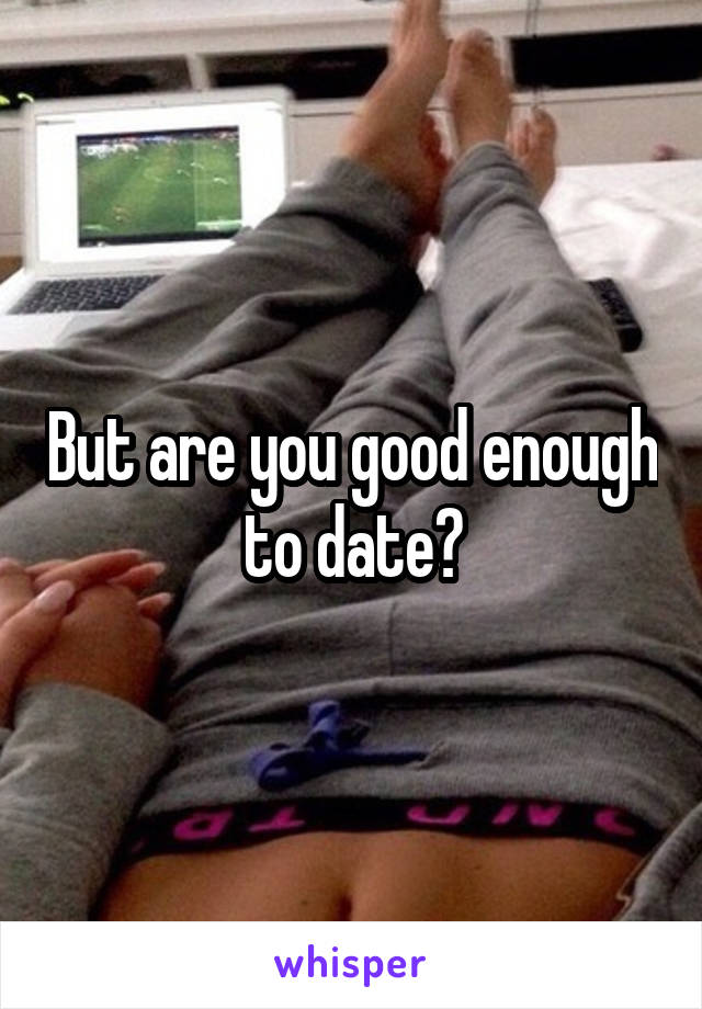 But are you good enough to date?