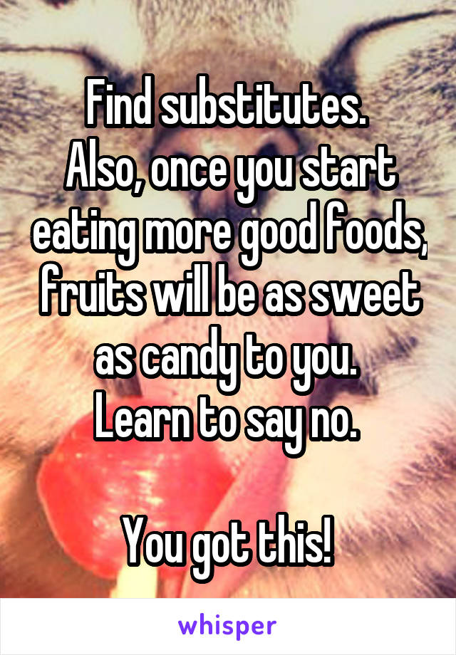 Find substitutes. 
Also, once you start eating more good foods, fruits will be as sweet as candy to you. 
Learn to say no. 

You got this! 