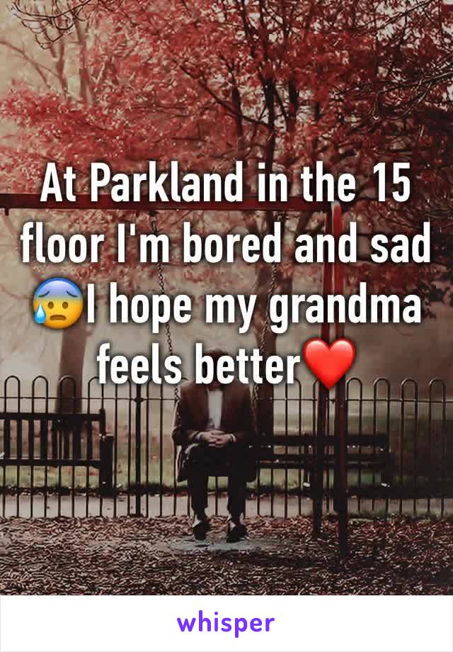 At Parkland in the 15 floor I'm bored and sad 😰I hope my grandma feels better❤️