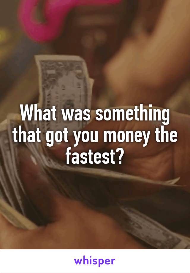 What was something that got you money the fastest?