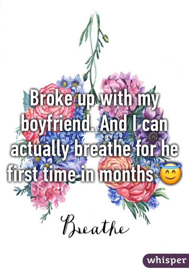 Broke up with my boyfriend. And I can actually breathe for he first time in months 😇