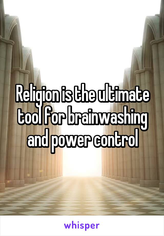 Religion is the ultimate tool for brainwashing and power control