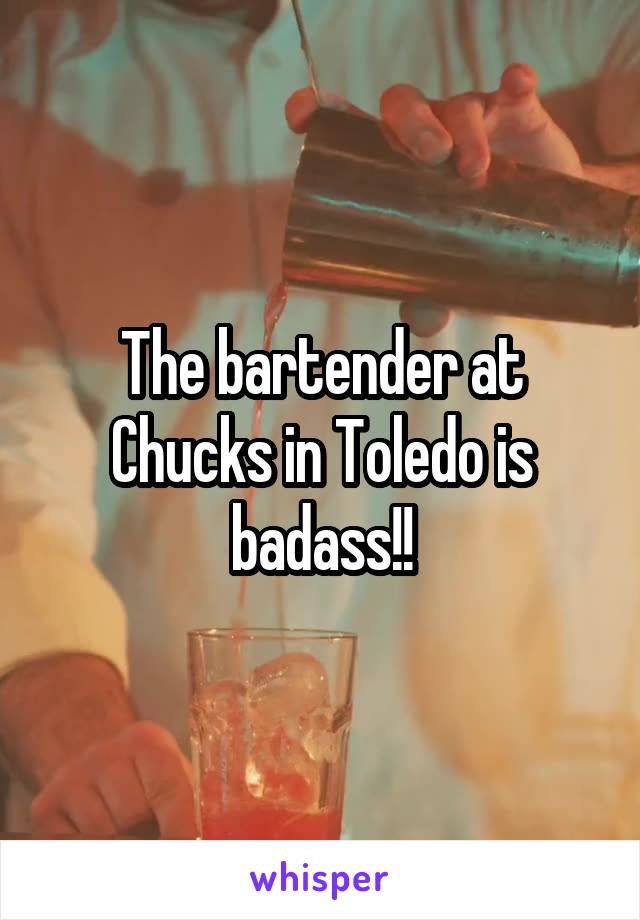 The bartender at Chucks in Toledo is badass!!