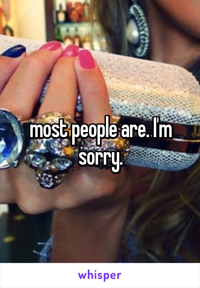 most people are. I'm sorry.