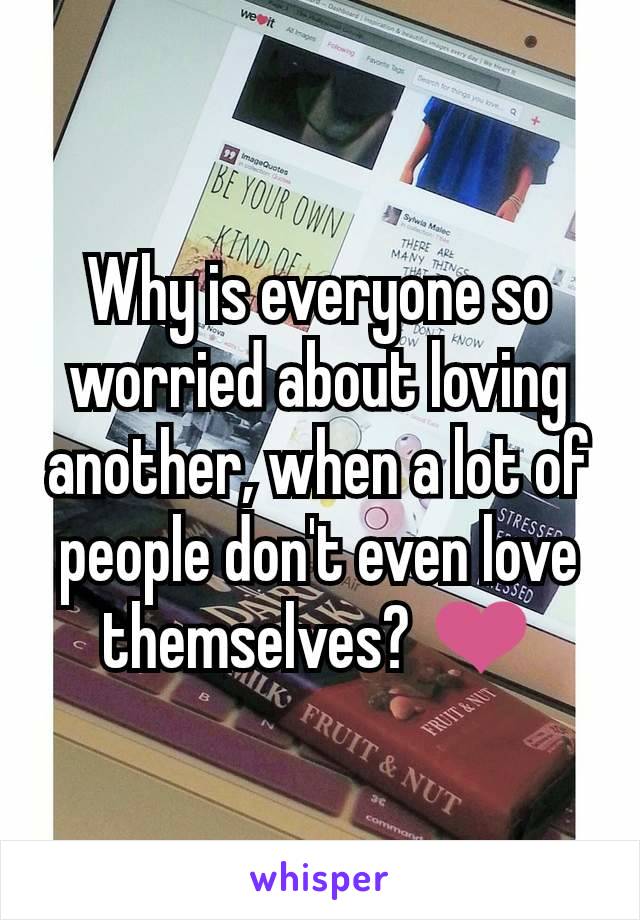 Why is everyone so worried about loving another, when a lot of people don't even love themselves? ❤️