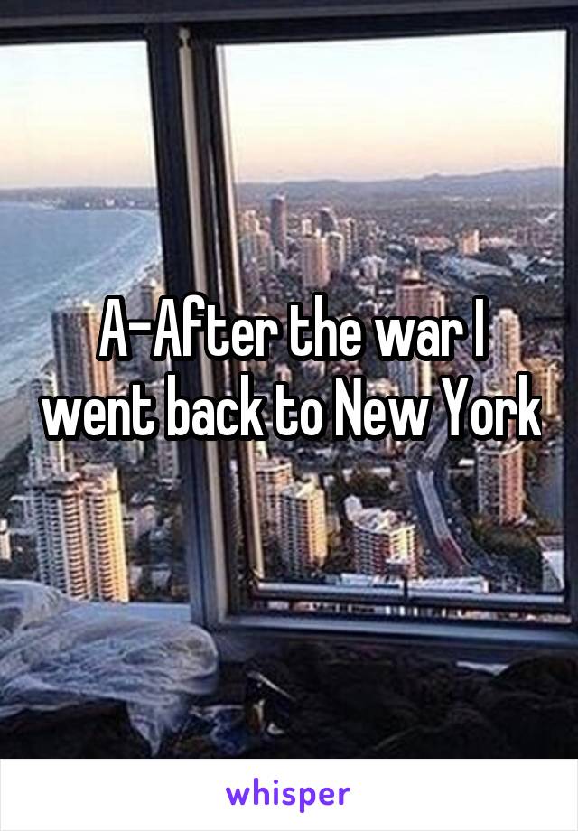 A-After the war I went back to New York 