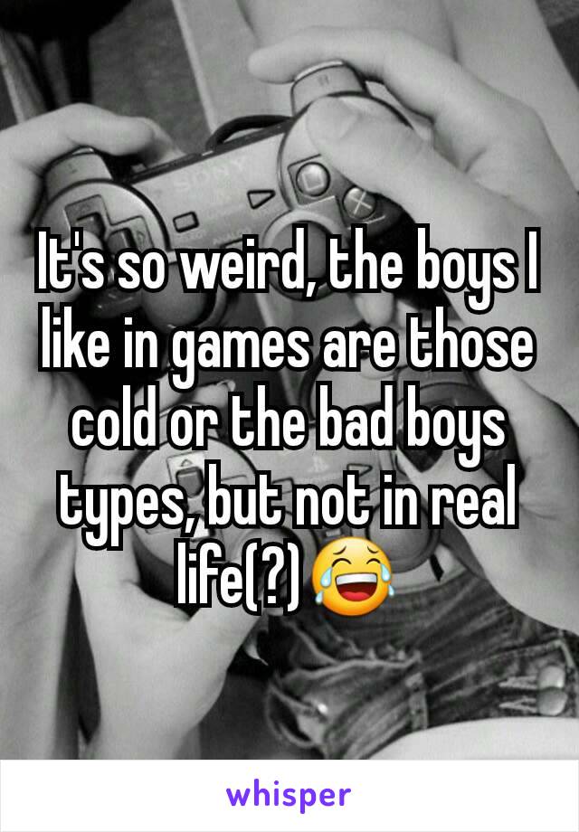 It's so weird, the boys I like in games are those cold or the bad boys types, but not in real life(?)😂