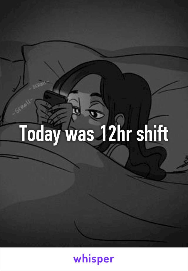 Today was 12hr shift