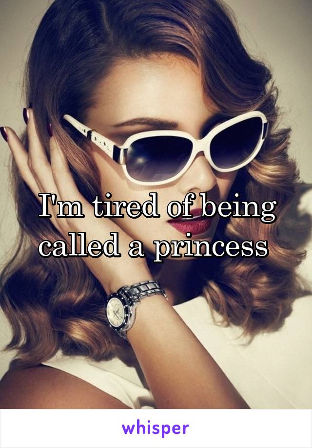 I'm tired of being called a princess 