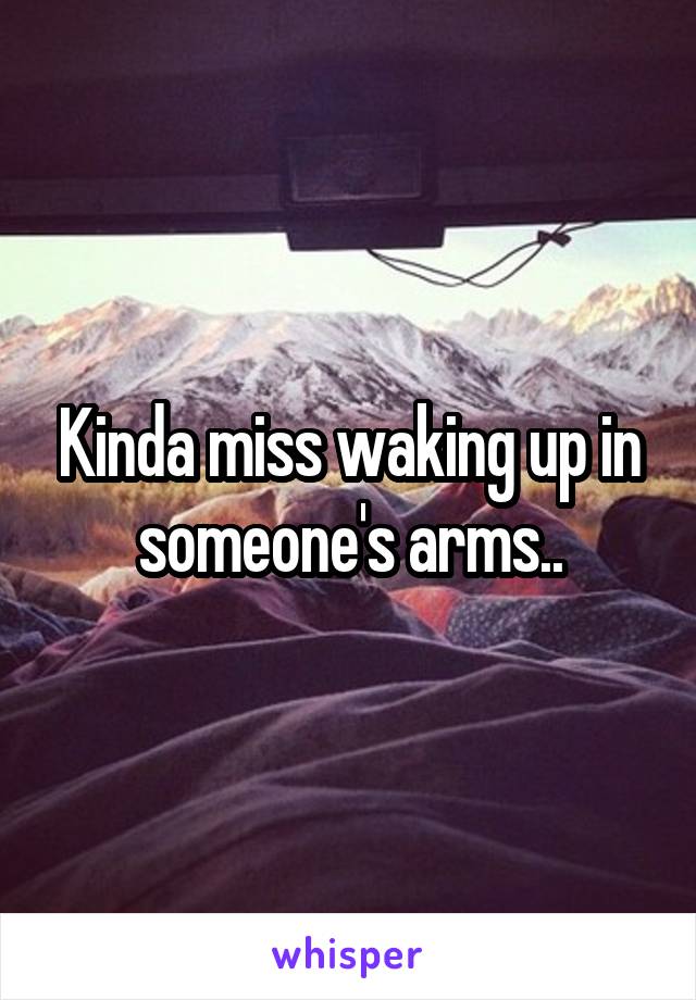 Kinda miss waking up in someone's arms..