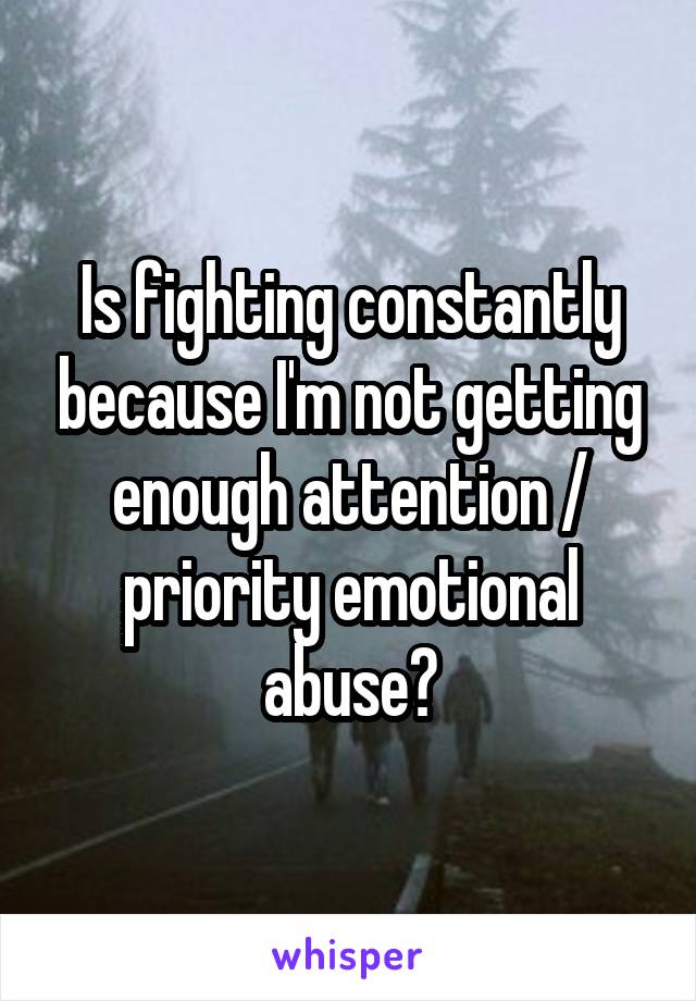 Is fighting constantly because I'm not getting enough attention / priority emotional abuse?