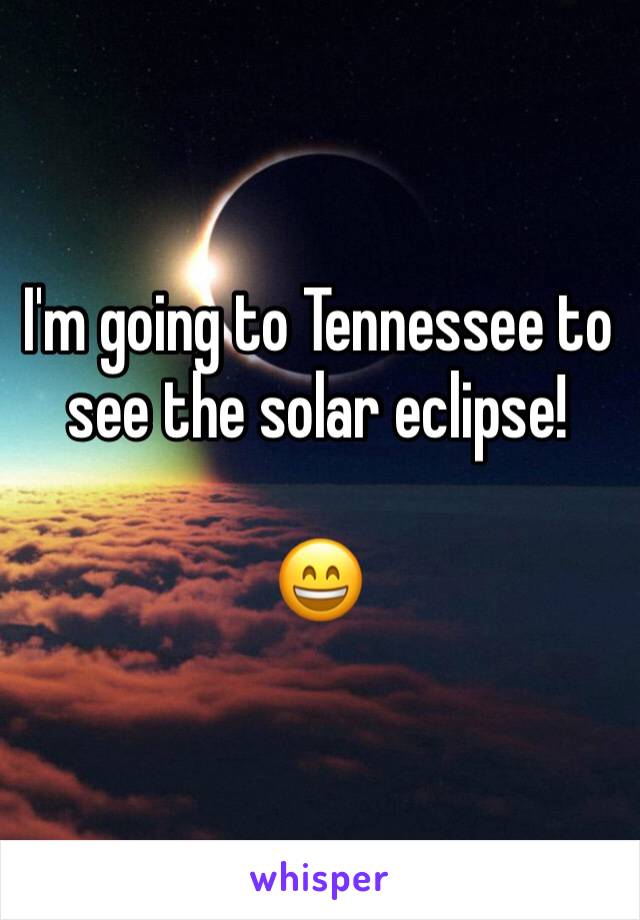 I'm going to Tennessee to see the solar eclipse! 

😄